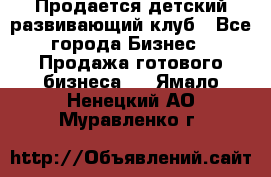 Продается детский развивающий клуб - Все города Бизнес » Продажа готового бизнеса   . Ямало-Ненецкий АО,Муравленко г.